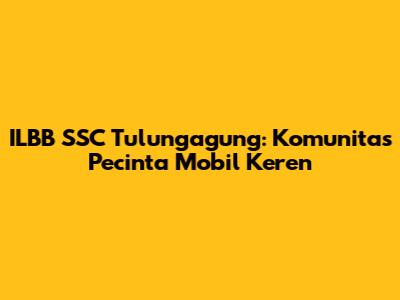 ILBB SSC Tulungagung: Komunitas Pecinta Mobil Keren