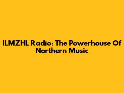 ILMZHL Radio: The Powerhouse Of Northern Music