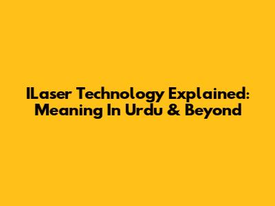 ILaser Technology Explained: Meaning In Urdu & Beyond
