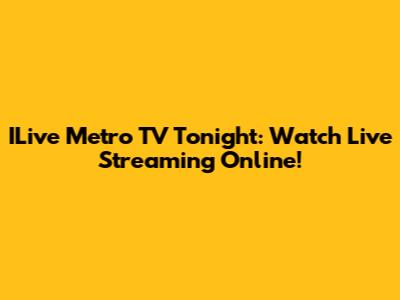 ILive Metro TV Tonight: Watch Live Streaming Online!