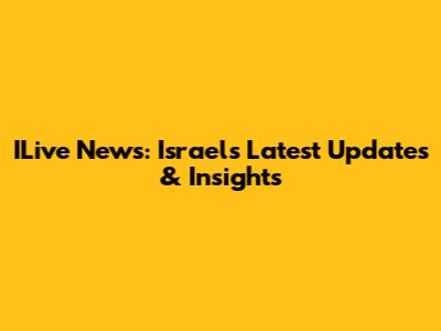 ILive News: Israel's Latest Updates & Insights