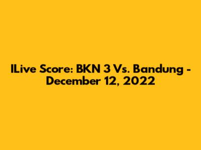ILive Score: BKN 3 Vs. Bandung - December 12, 2022