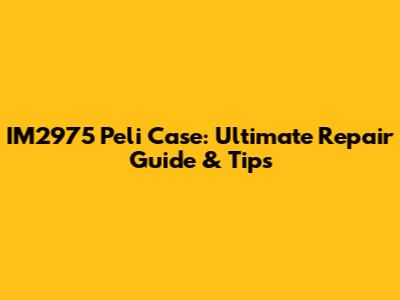 IM2975 Peli Case: Ultimate Repair Guide & Tips