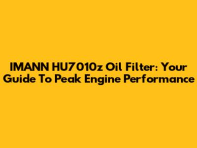 IMANN HU7010z Oil Filter: Your Guide To Peak Engine Performance