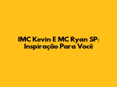 IMC Kevin E MC Ryan SP: Inspiração Para Você