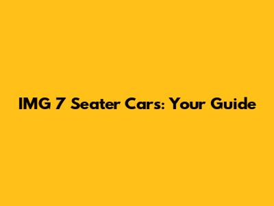 IMG 7 Seater Cars: Your Guide