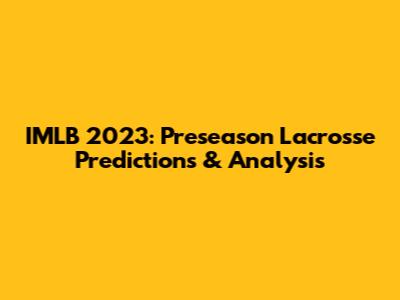 IMLB 2023: Preseason Lacrosse Predictions & Analysis