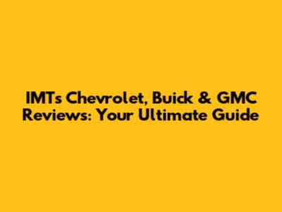 IMT's Chevrolet, Buick & GMC Reviews: Your Ultimate Guide