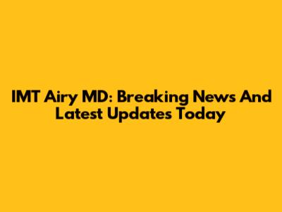 IMT Airy MD: Breaking News And Latest Updates Today