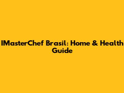 IMasterChef Brasil: Home & Health Guide