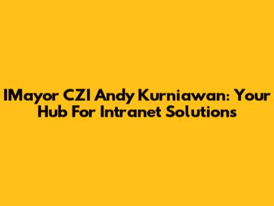 IMayor CZI Andy Kurniawan: Your Hub For Intranet Solutions