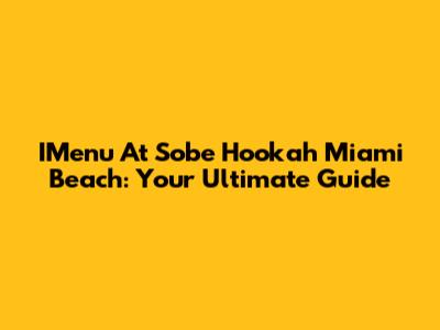 IMenu At Sobe Hookah Miami Beach: Your Ultimate Guide