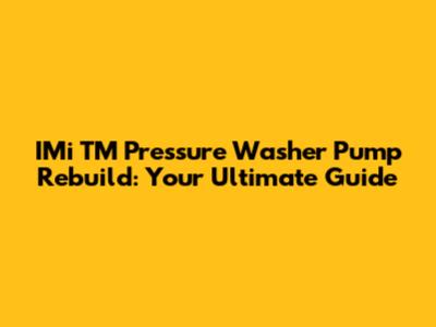 IMi TM Pressure Washer Pump Rebuild: Your Ultimate Guide