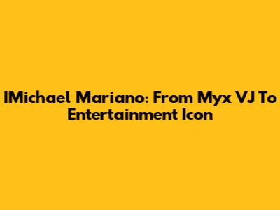 IMichael Mariano: From Myx VJ To Entertainment Icon