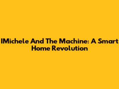 IMichele And The Machine: A Smart Home Revolution