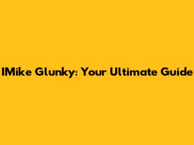 IMike Glunky: Your Ultimate Guide