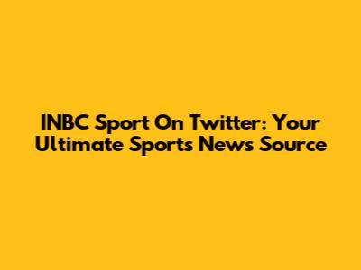 INBC Sport On Twitter: Your Ultimate Sports News Source