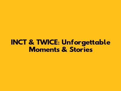 INCT & TWICE: Unforgettable Moments & Stories