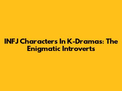 INFJ Characters In K-Dramas: The Enigmatic Introverts