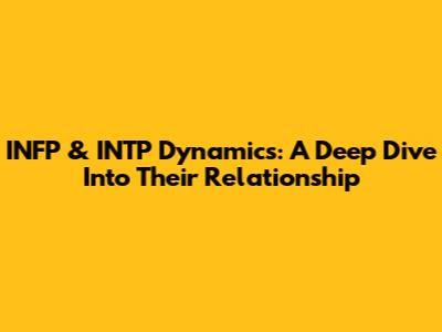 INFP & INTP Dynamics: A Deep Dive Into Their Relationship
