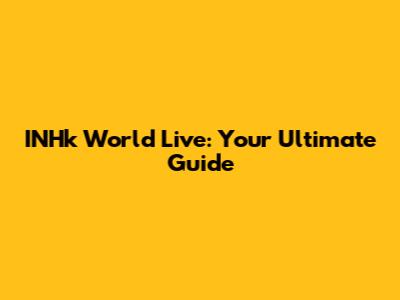 INHk World Live: Your Ultimate Guide