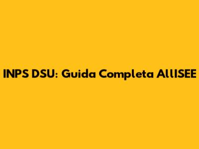 INPS DSU: Guida Completa All'ISEE