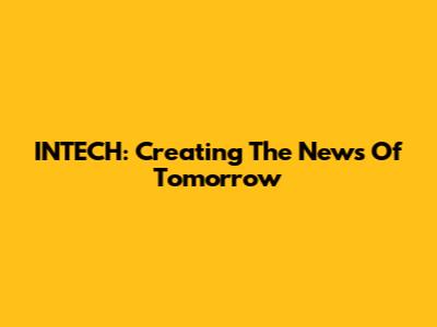 INTECH: Creating The News Of Tomorrow