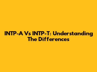 INTP-A Vs INTP-T: Understanding The Differences