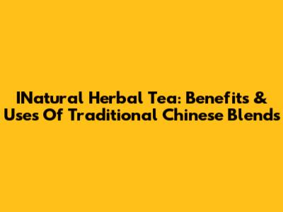 INatural Herbal Tea: Benefits & Uses Of Traditional Chinese Blends