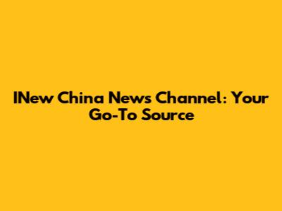 INew China News Channel: Your Go-To Source