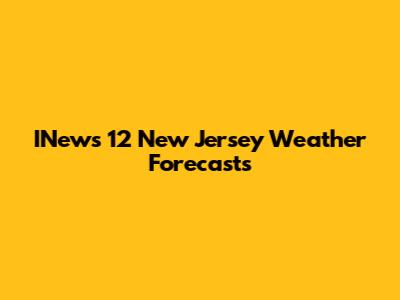 INews 12 New Jersey Weather Forecasts