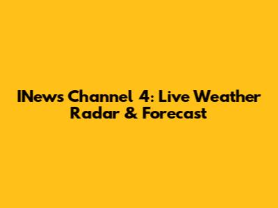 INews Channel 4: Live Weather Radar & Forecast