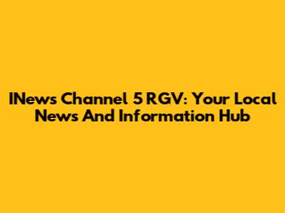INews Channel 5 RGV: Your Local News And Information Hub