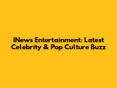 INews Entertainment: Latest Celebrity & Pop Culture Buzz