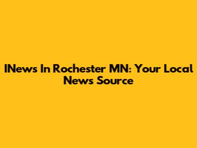 INews In Rochester MN: Your Local News Source