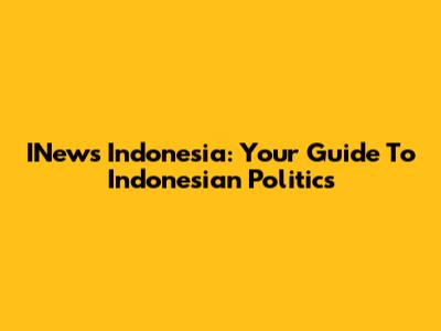 INews Indonesia: Your Guide To Indonesian Politics