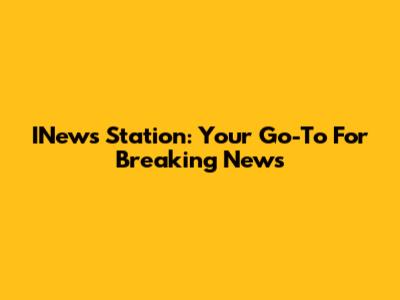 INews Station: Your Go-To For Breaking News