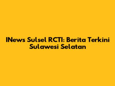 INews Sulsel RCTI: Berita Terkini Sulawesi Selatan