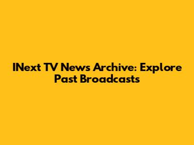 INext TV News Archive: Explore Past Broadcasts
