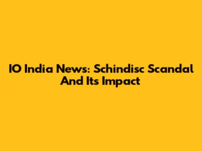 IO India News: Schindisc Scandal And Its Impact