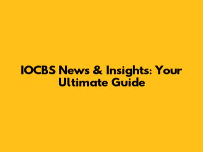 IOCBS News & Insights: Your Ultimate Guide