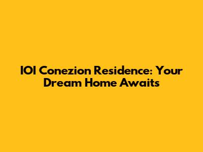 IOI Conezion Residence: Your Dream Home Awaits