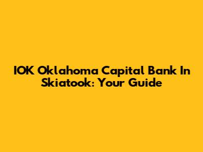 IOK Oklahoma Capital Bank In Skiatook: Your Guide