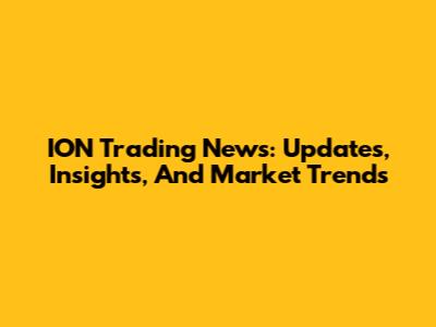 ION Trading News: Updates, Insights, And Market Trends