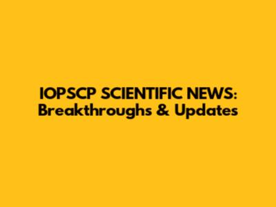 IOPSCP SCIENTIFIC NEWS: Breakthroughs & Updates