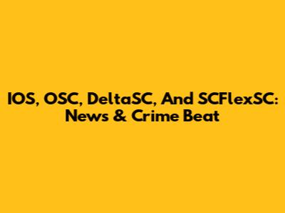 IOS, OSC, DeltaSC, And SCFlexSC: News & Crime Beat