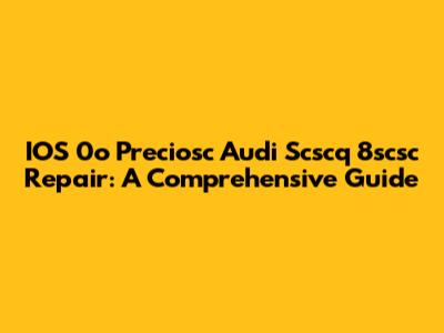 IOS 0o Preciosc Audi Scscq 8scsc Repair: A Comprehensive Guide