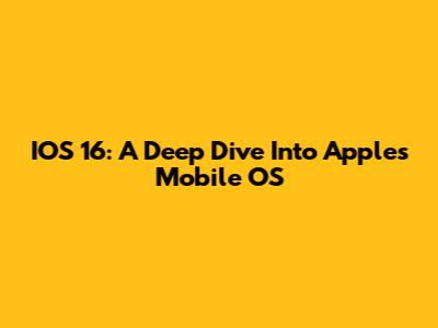 IOS 16: A Deep Dive Into Apple's Mobile OS