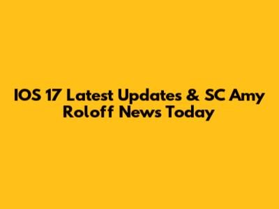 IOS 17 Latest Updates & SC Amy Roloff News Today