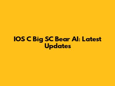 IOS C Big SC Bear AI: Latest Updates